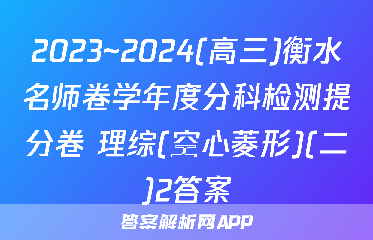 2023~2024(高三)衡水名师卷学年度分科检测提分卷 理综(空心菱形)(二)2答案