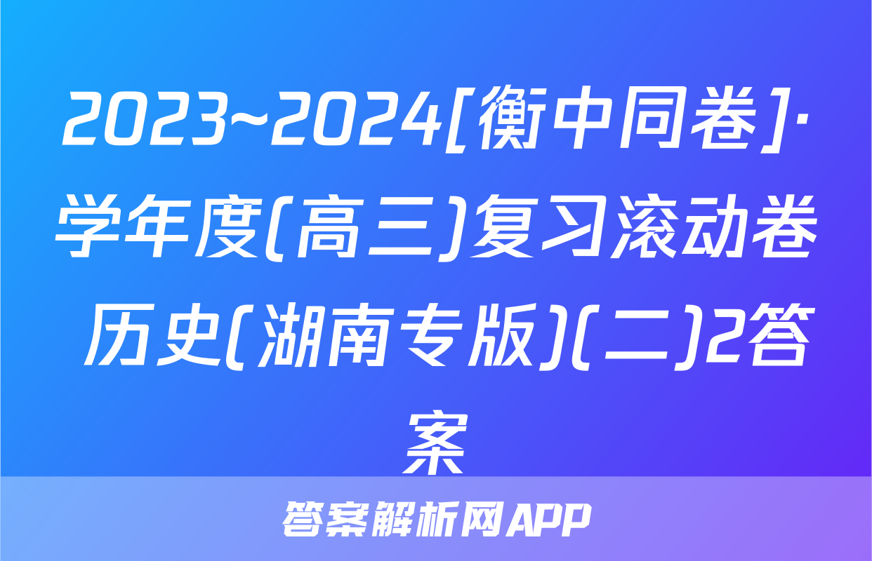 2023~2024[衡中同卷]·学年度(高三)复习滚动卷 历史(湖南专版)(二)2答案