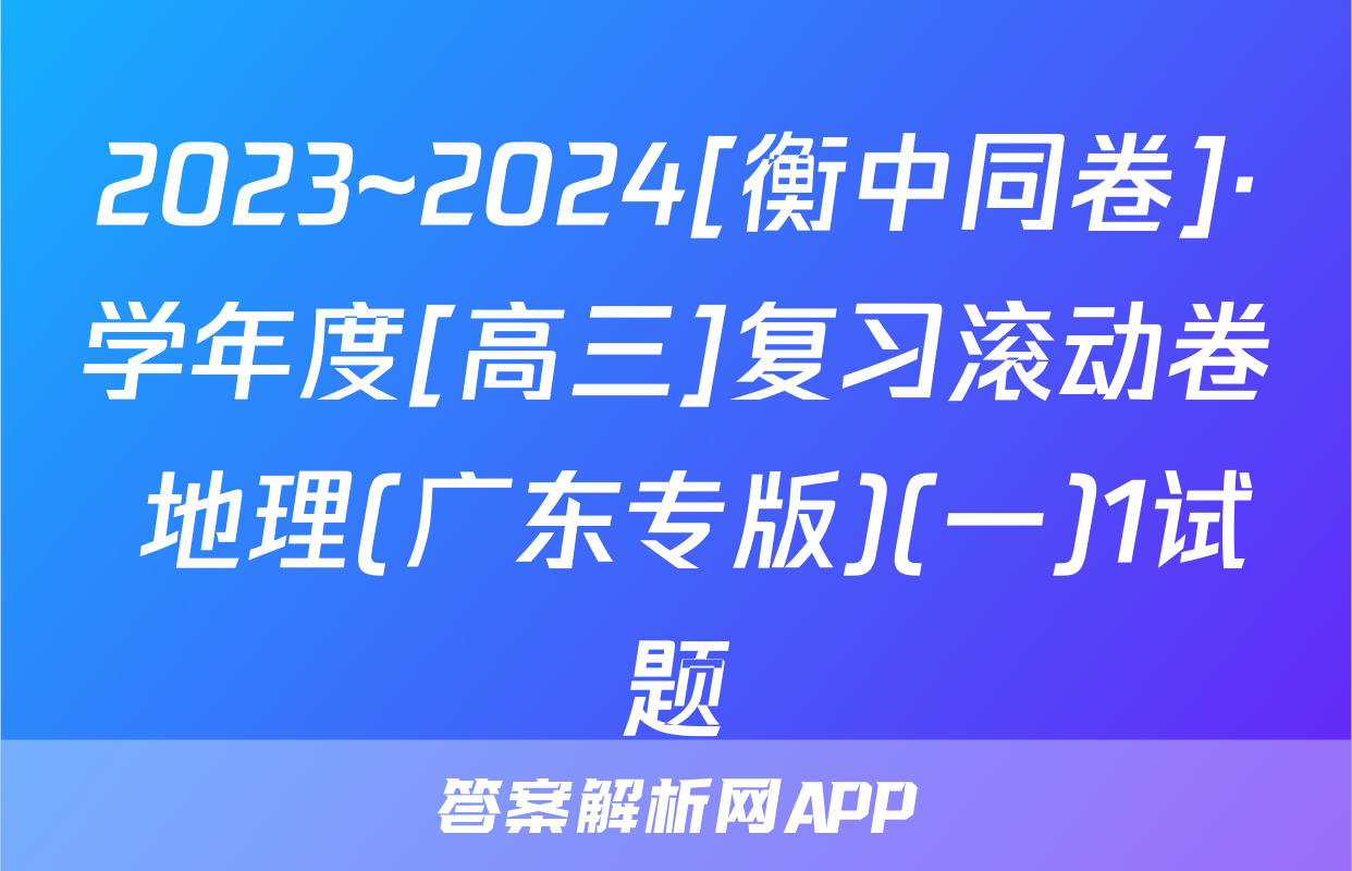 2023~2024[衡中同卷]·学年度[高三]复习滚动卷 地理(广东专版)(一)1试题