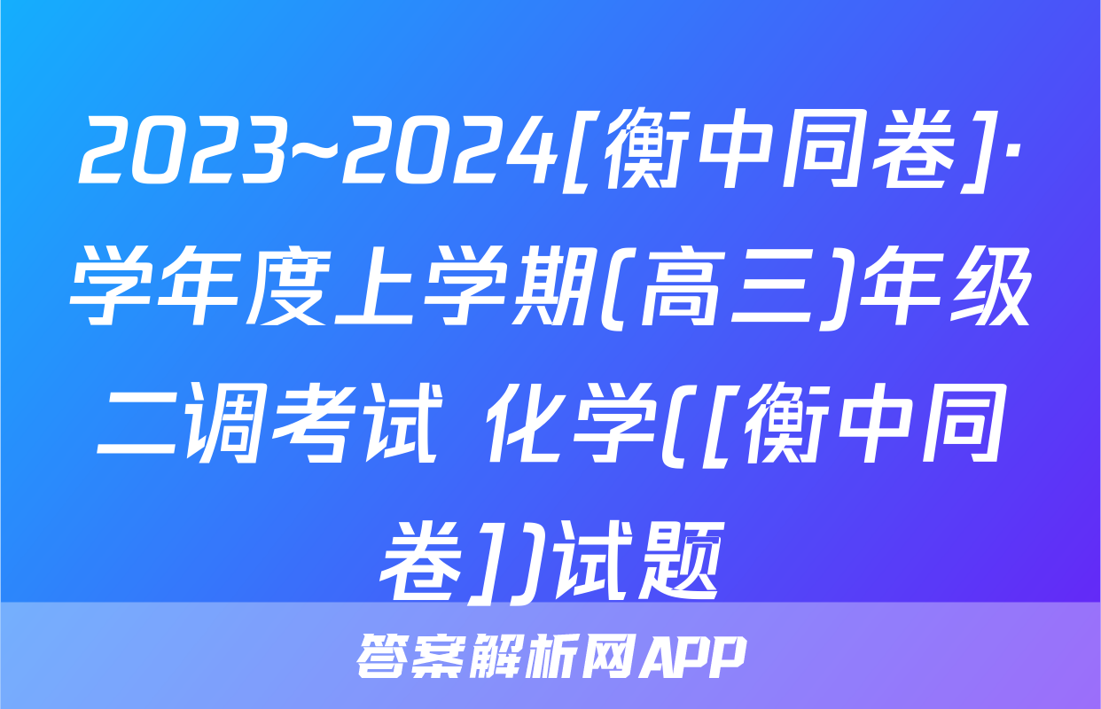 2023~2024[衡中同卷]·学年度上学期(高三)年级二调考试 化学([衡中同卷])试题