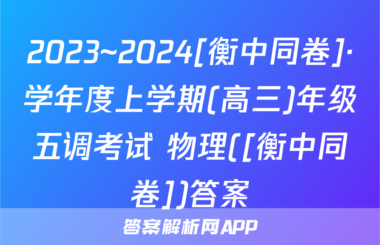2023~2024[衡中同卷]·学年度上学期(高三)年级五调考试 物理([衡中同卷])答案