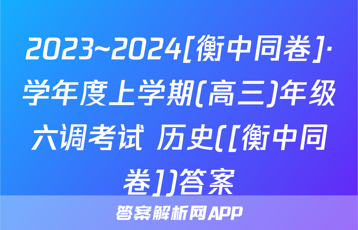 2023~2024[衡中同卷]·学年度上学期(高三)年级六调考试 历史([衡中同卷])答案