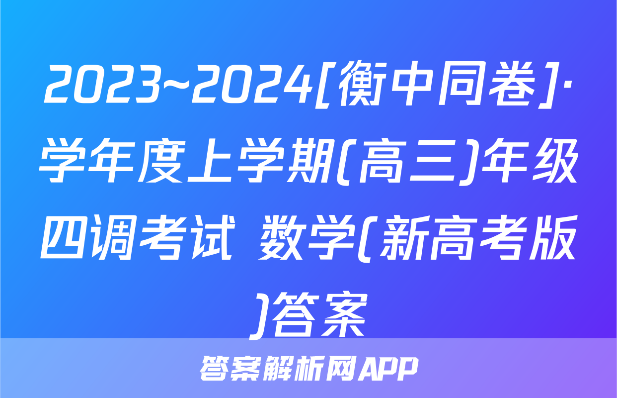 2023~2024[衡中同卷]·学年度上学期(高三)年级四调考试 数学(新高考版)答案