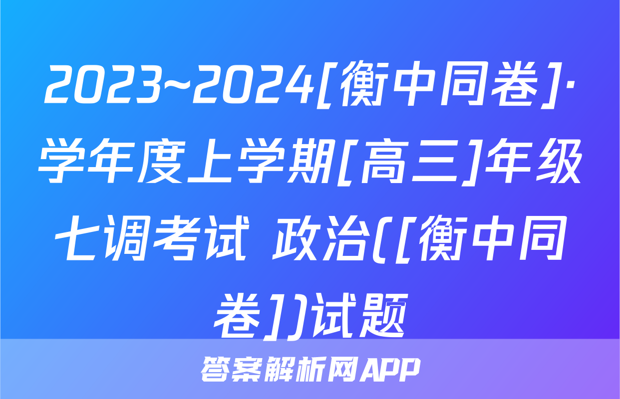 2023~2024[衡中同卷]·学年度上学期[高三]年级七调考试 政治([衡中同卷])试题