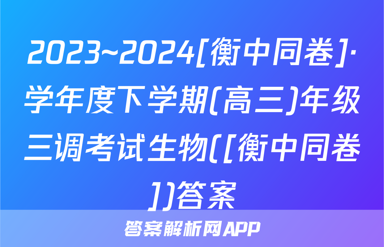 2023~2024[衡中同卷]·学年度下学期(高三)年级三调考试生物([衡中同卷])答案
