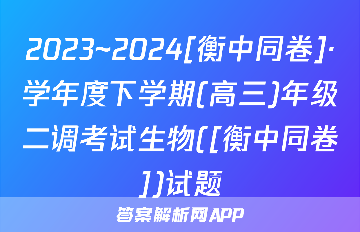 2023~2024[衡中同卷]·学年度下学期(高三)年级二调考试生物([衡中同卷])试题