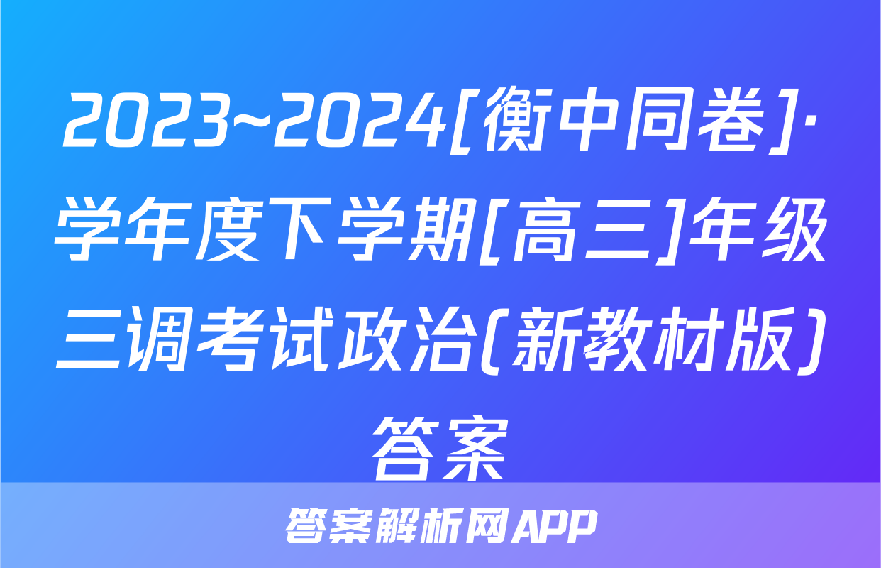 2023~2024[衡中同卷]·学年度下学期[高三]年级三调考试政治(新教材版)答案