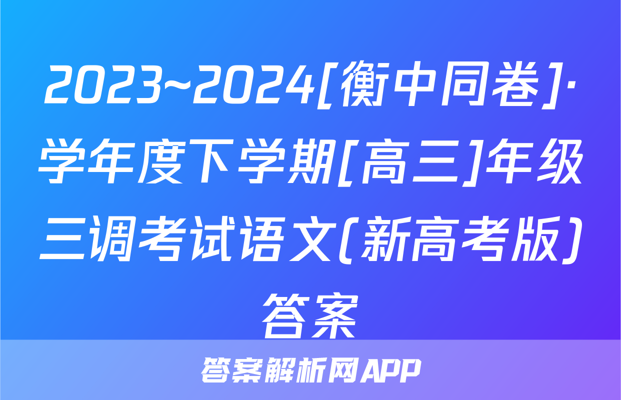 2023~2024[衡中同卷]·学年度下学期[高三]年级三调考试语文(新高考版)答案