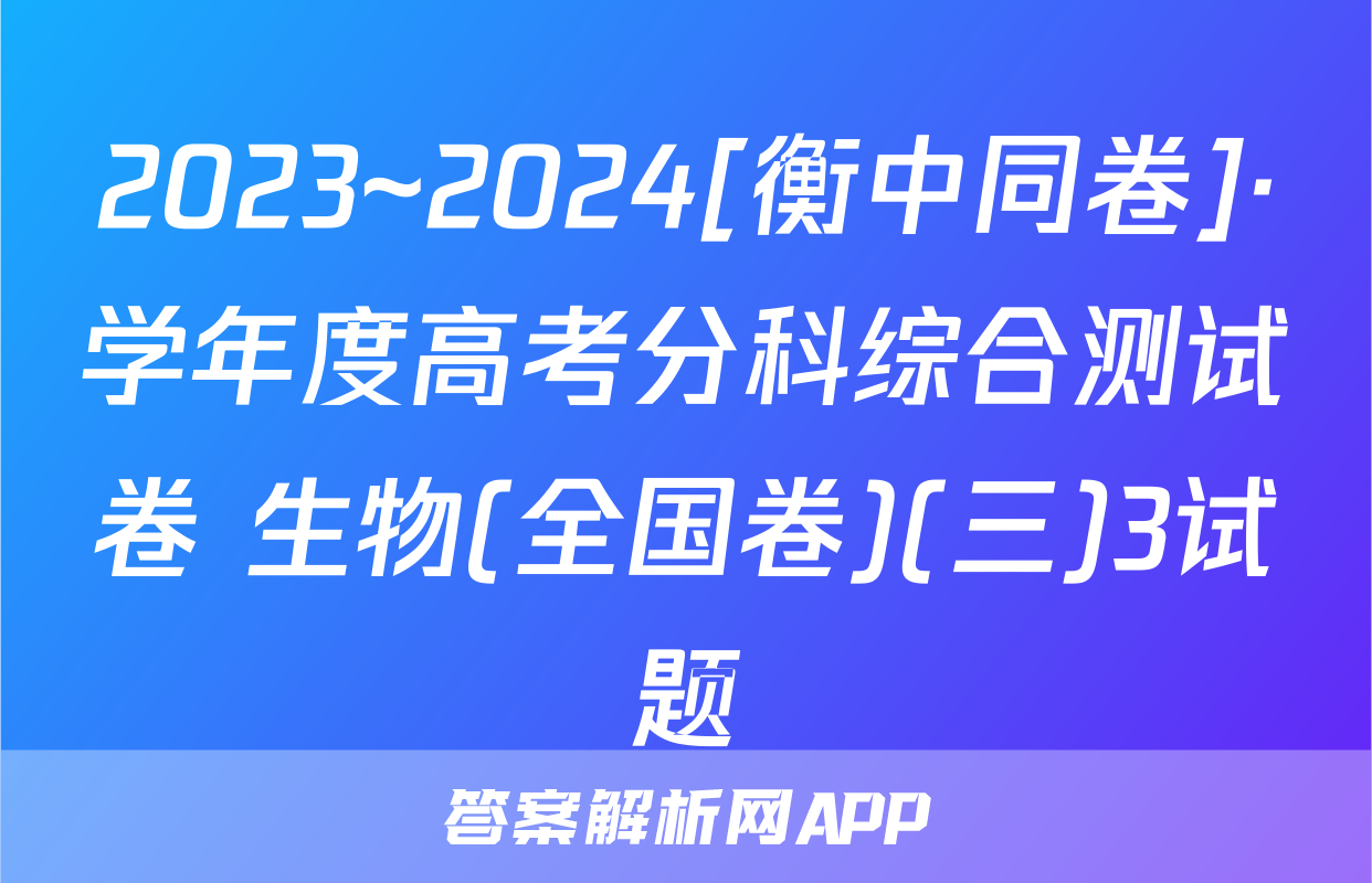 2023~2024[衡中同卷]·学年度高考分科综合测试卷 生物(全国卷)(三)3试题