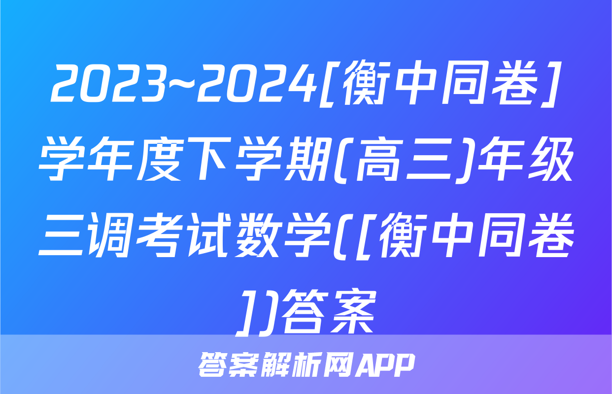 2023~2024[衡中同卷]学年度下学期(高三)年级三调考试数学([衡中同卷])答案