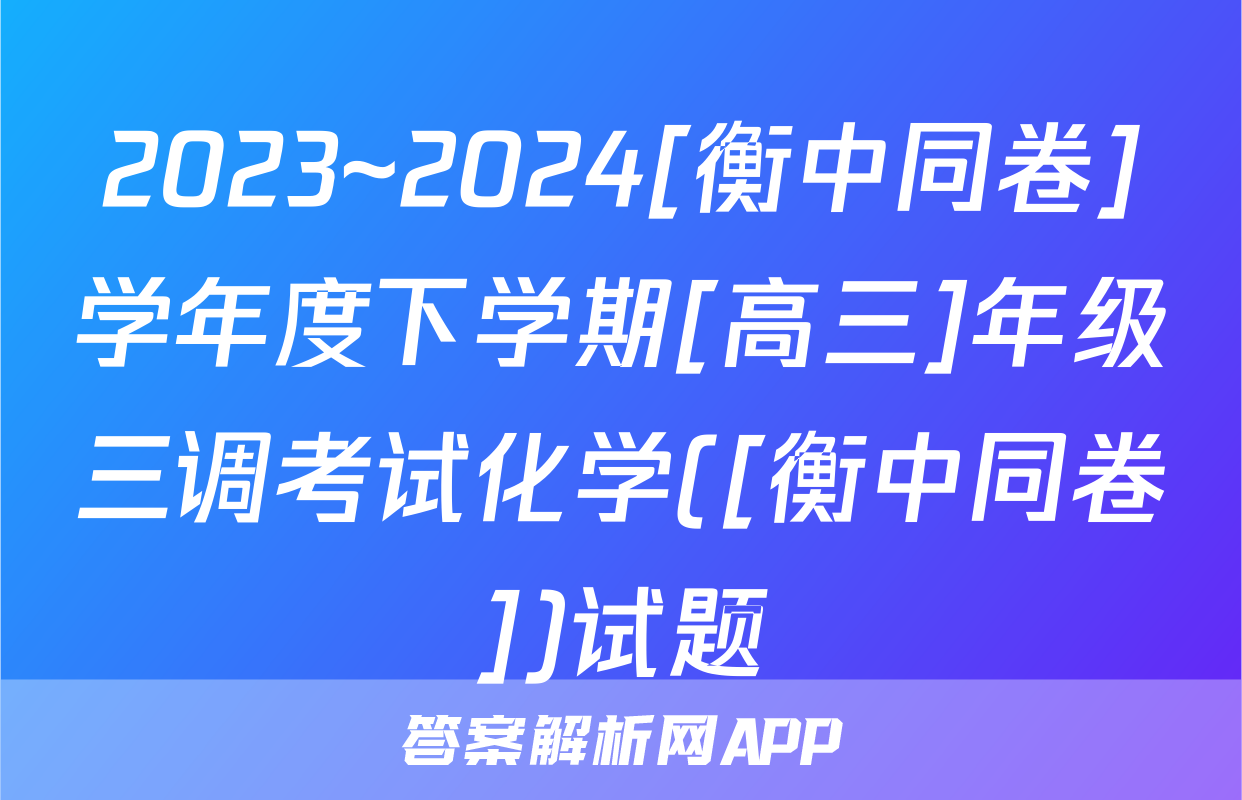 2023~2024[衡中同卷]学年度下学期[高三]年级三调考试化学([衡中同卷])试题