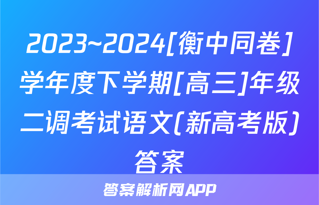 2023~2024[衡中同卷]学年度下学期[高三]年级二调考试语文(新高考版)答案