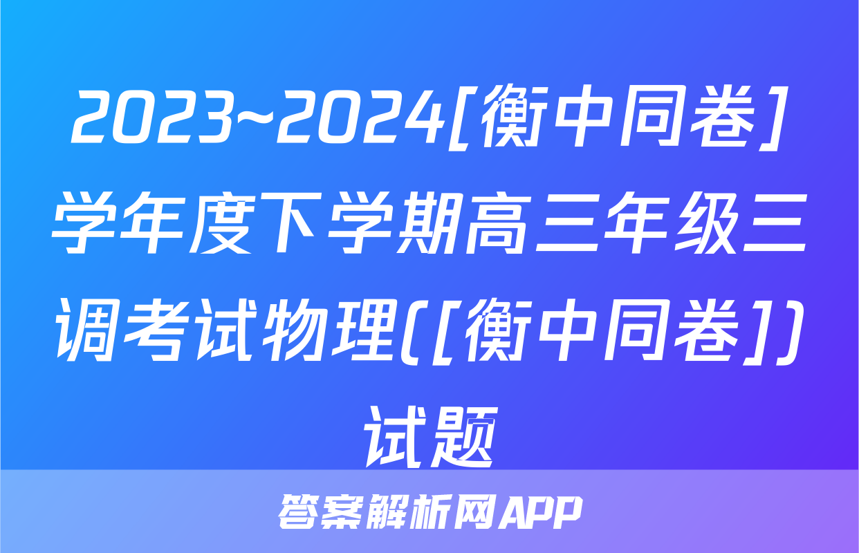 2023~2024[衡中同卷]学年度下学期高三年级三调考试物理([衡中同卷])试题
