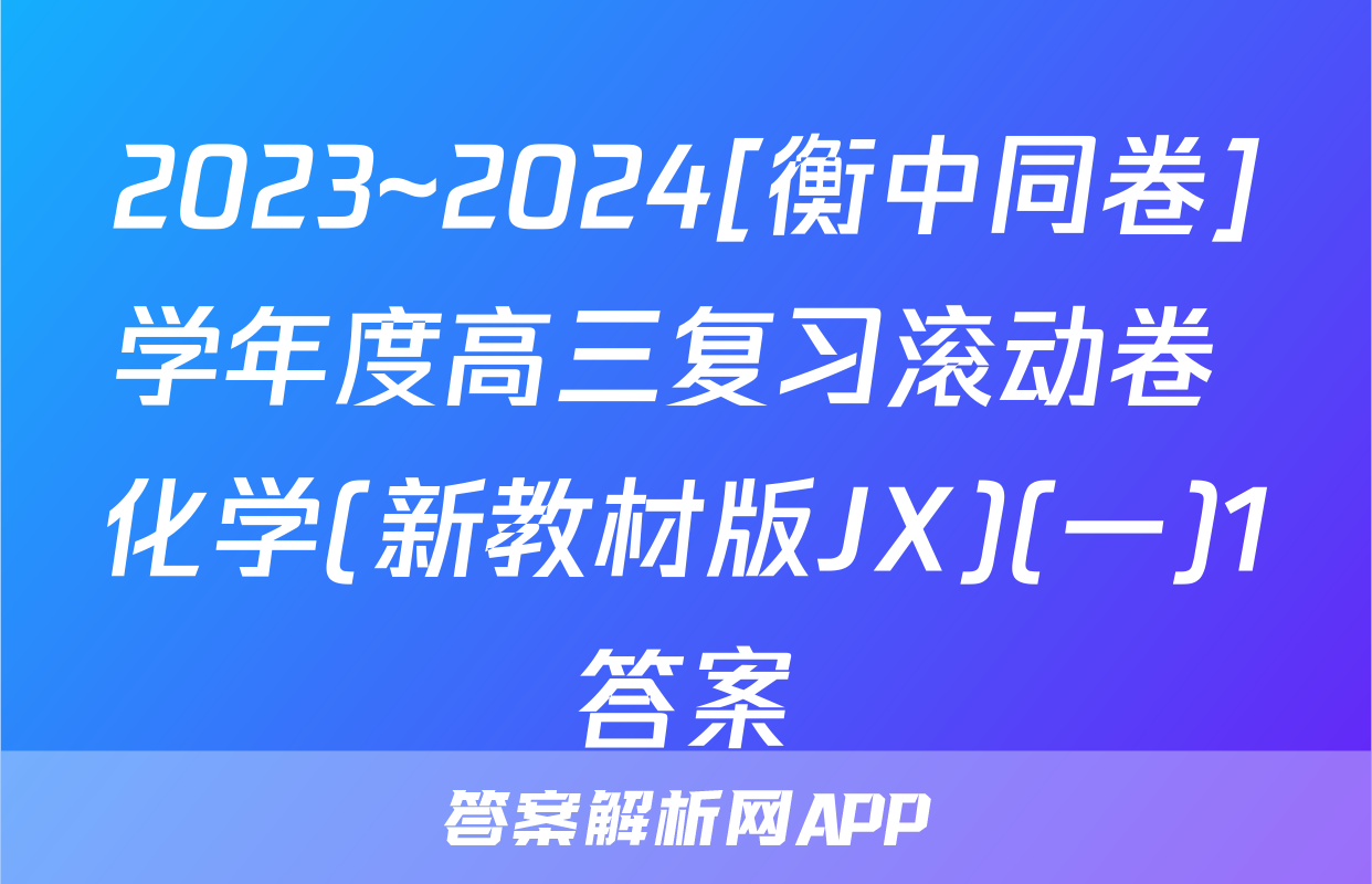 2023~2024[衡中同卷]学年度高三复习滚动卷 化学(新教材版JX)(一)1答案