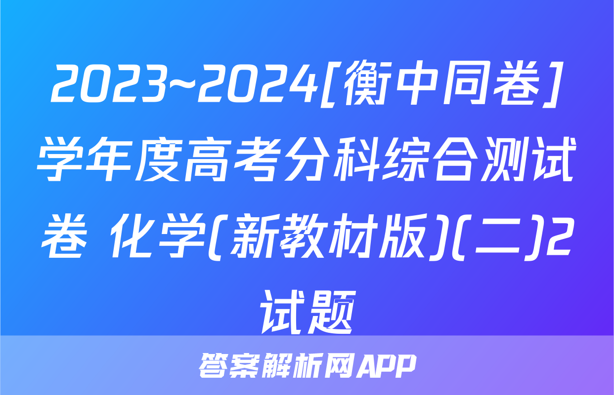 2023~2024[衡中同卷]学年度高考分科综合测试卷 化学(新教材版)(二)2试题