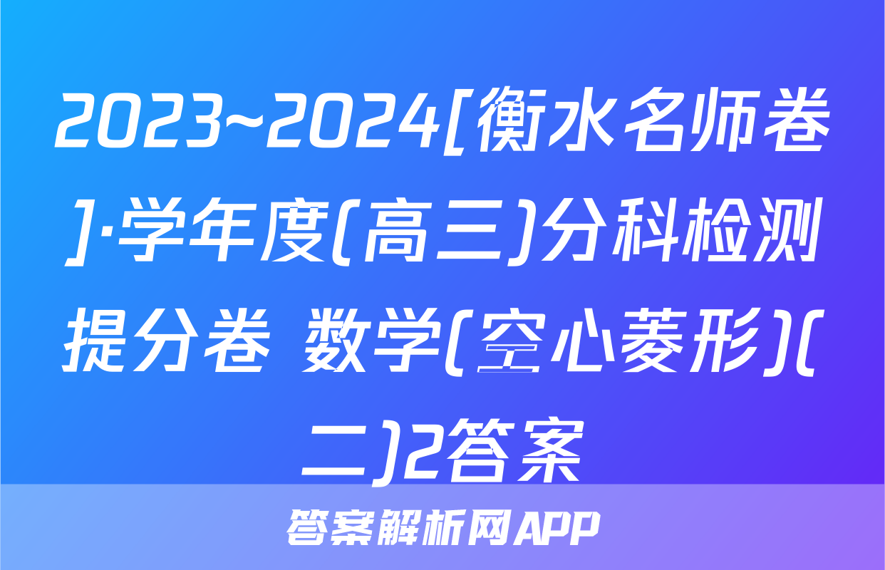 2023~2024[衡水名师卷]·学年度(高三)分科检测提分卷 数学(空心菱形)(二)2答案