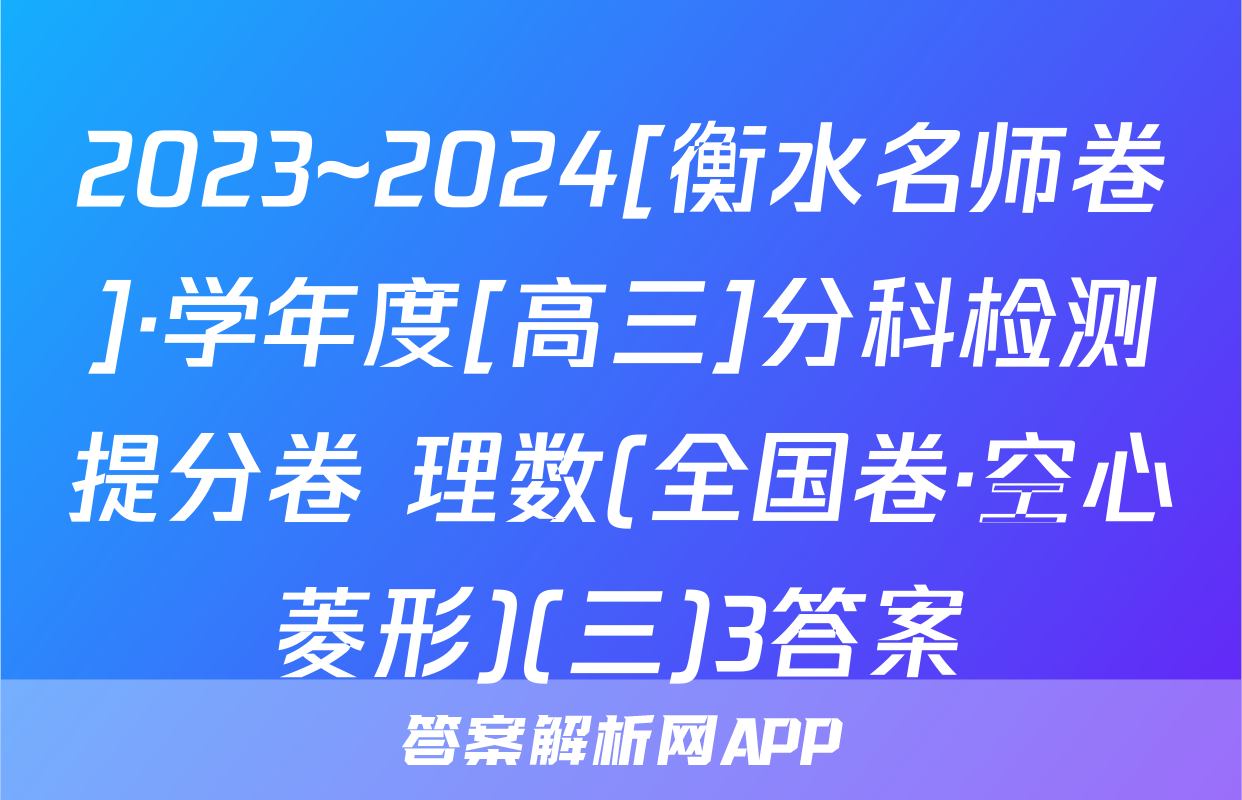 2023~2024[衡水名师卷]·学年度[高三]分科检测提分卷 理数(全国卷·空心菱形)(三)3答案