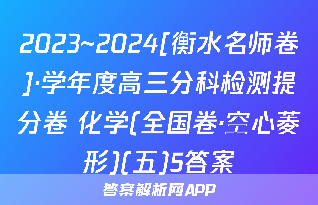 2023~2024[衡水名师卷]·学年度高三分科检测提分卷 化学(全国卷·空心菱形)(五)5答案