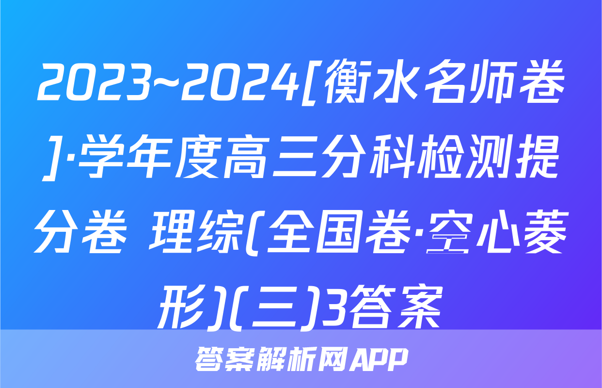 2023~2024[衡水名师卷]·学年度高三分科检测提分卷 理综(全国卷·空心菱形)(三)3答案