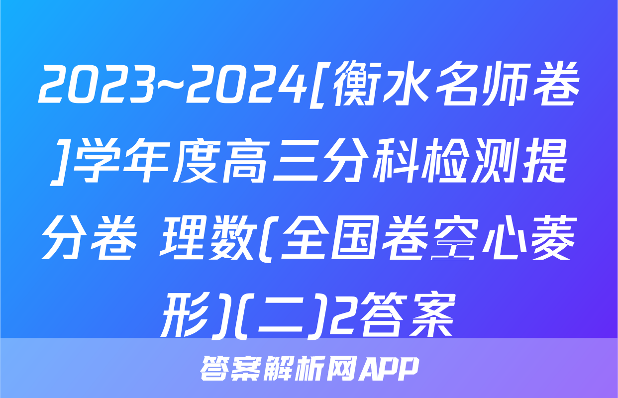 2023~2024[衡水名师卷]学年度高三分科检测提分卷 理数(全国卷空心菱形)(二)2答案