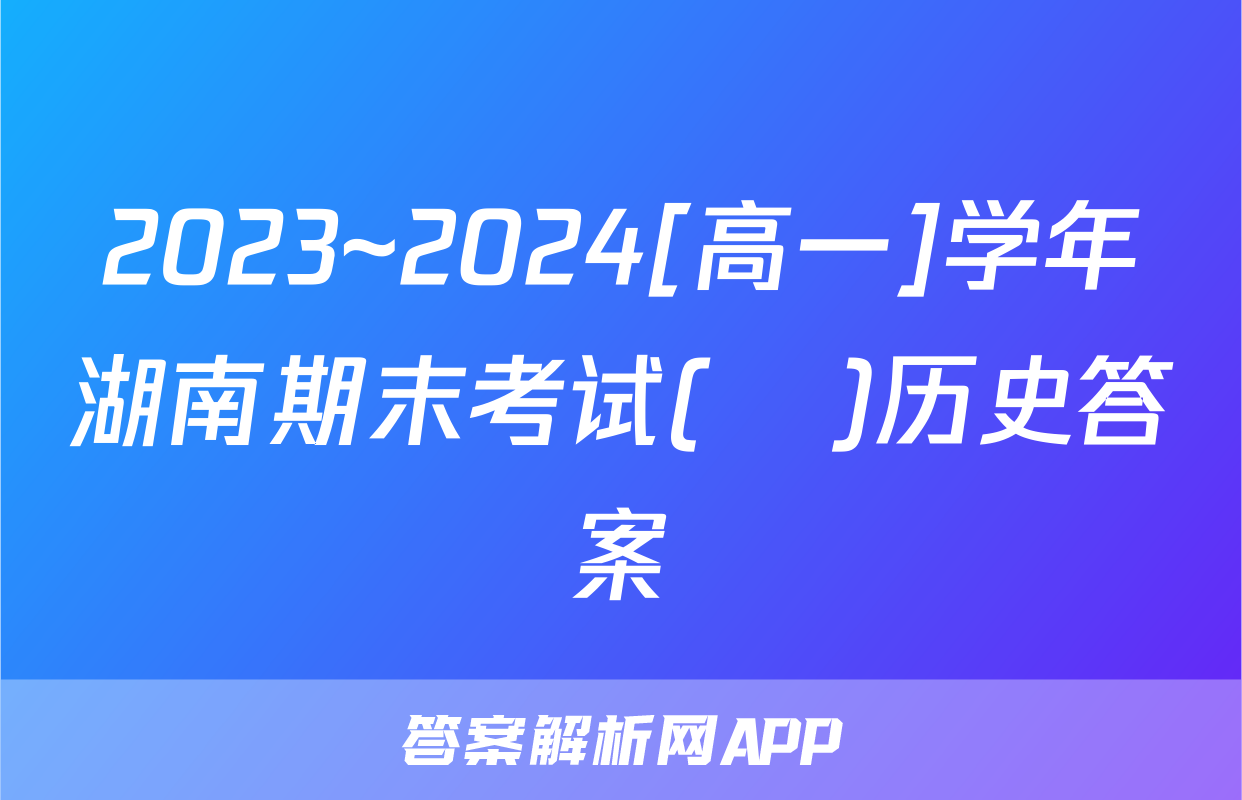 2023~2024[高一]学年湖南期末考试(♣)历史答案