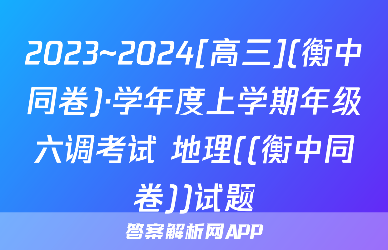 2023~2024[高三](衡中同卷)·学年度上学期年级六调考试 地理((衡中同卷))试题