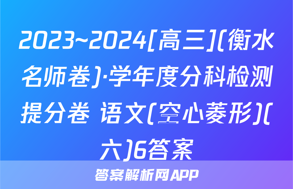 2023~2024[高三](衡水名师卷)·学年度分科检测提分卷 语文(空心菱形)(六)6答案