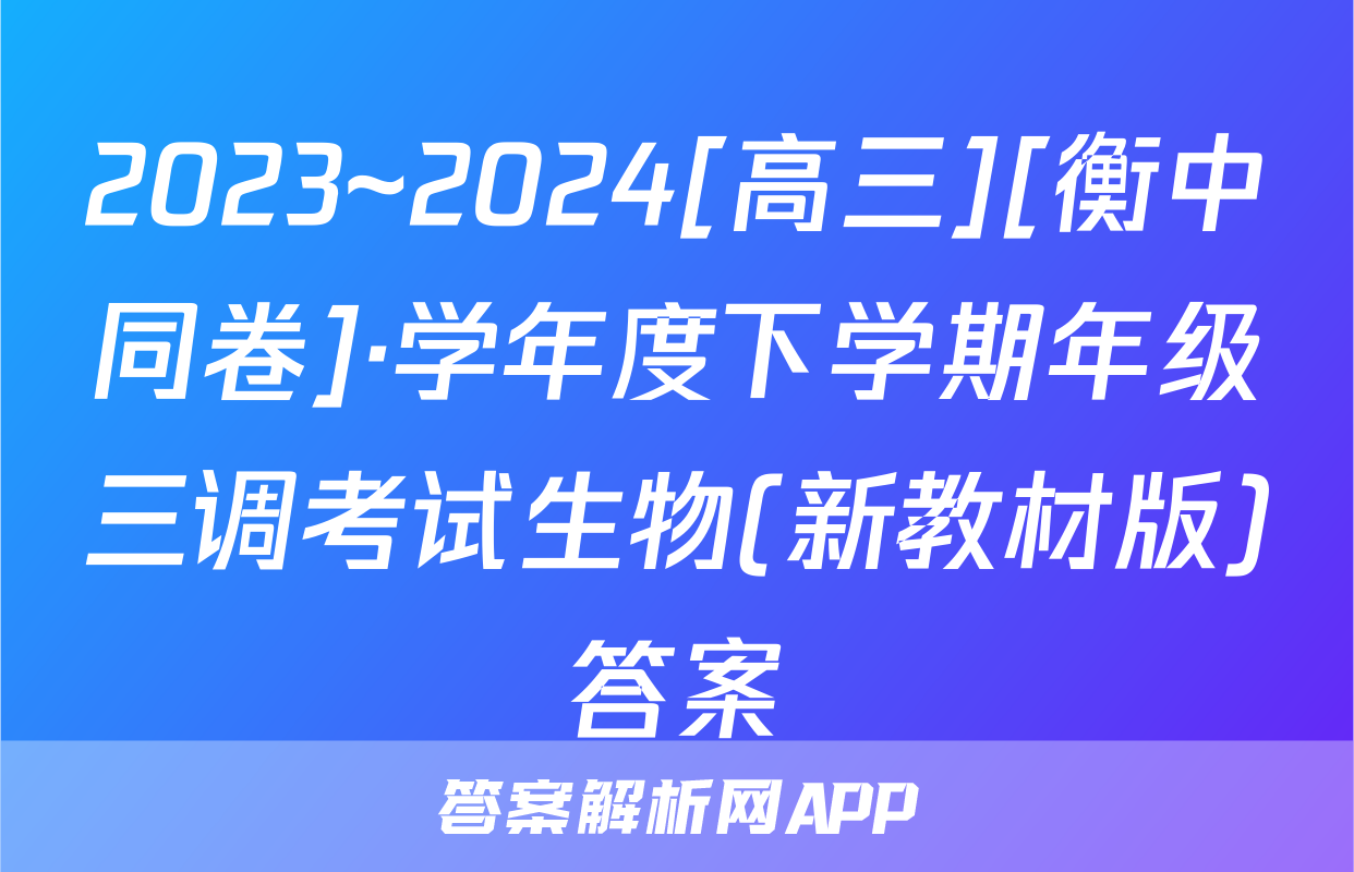 2023~2024[高三][衡中同卷]·学年度下学期年级三调考试生物(新教材版)答案