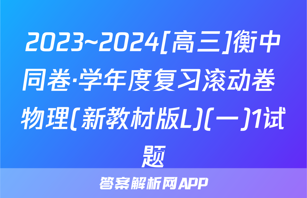 2023~2024[高三]衡中同卷·学年度复习滚动卷 物理(新教材版L)(一)1试题