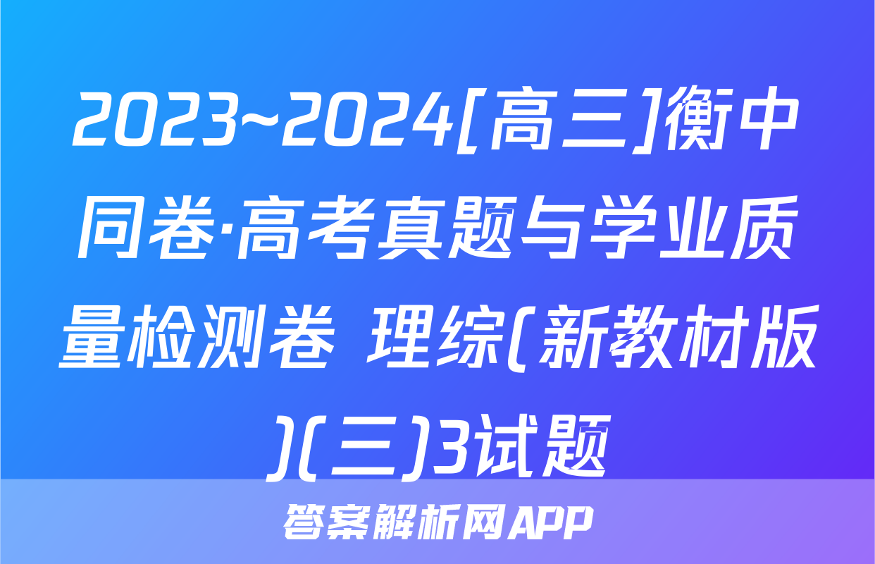 2023~2024[高三]衡中同卷·高考真题与学业质量检测卷 理综(新教材版)(三)3试题