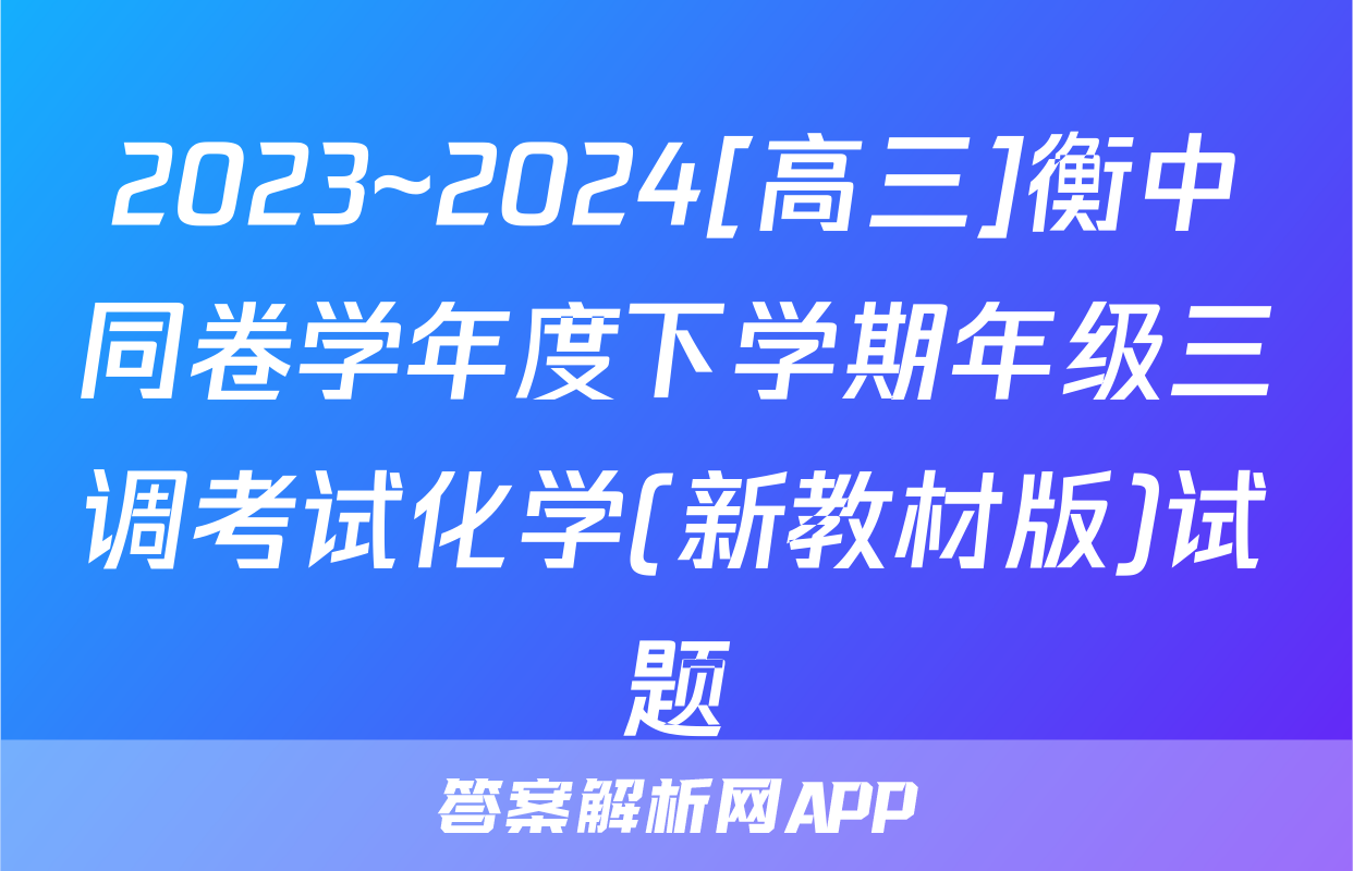 2023~2024[高三]衡中同卷学年度下学期年级三调考试化学(新教材版)试题