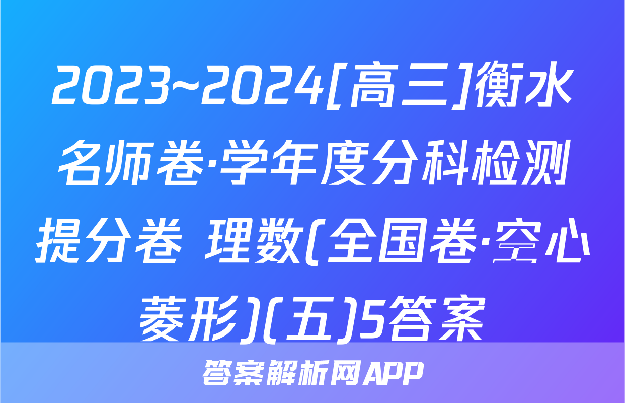 2023~2024[高三]衡水名师卷·学年度分科检测提分卷 理数(全国卷·空心菱形)(五)5答案