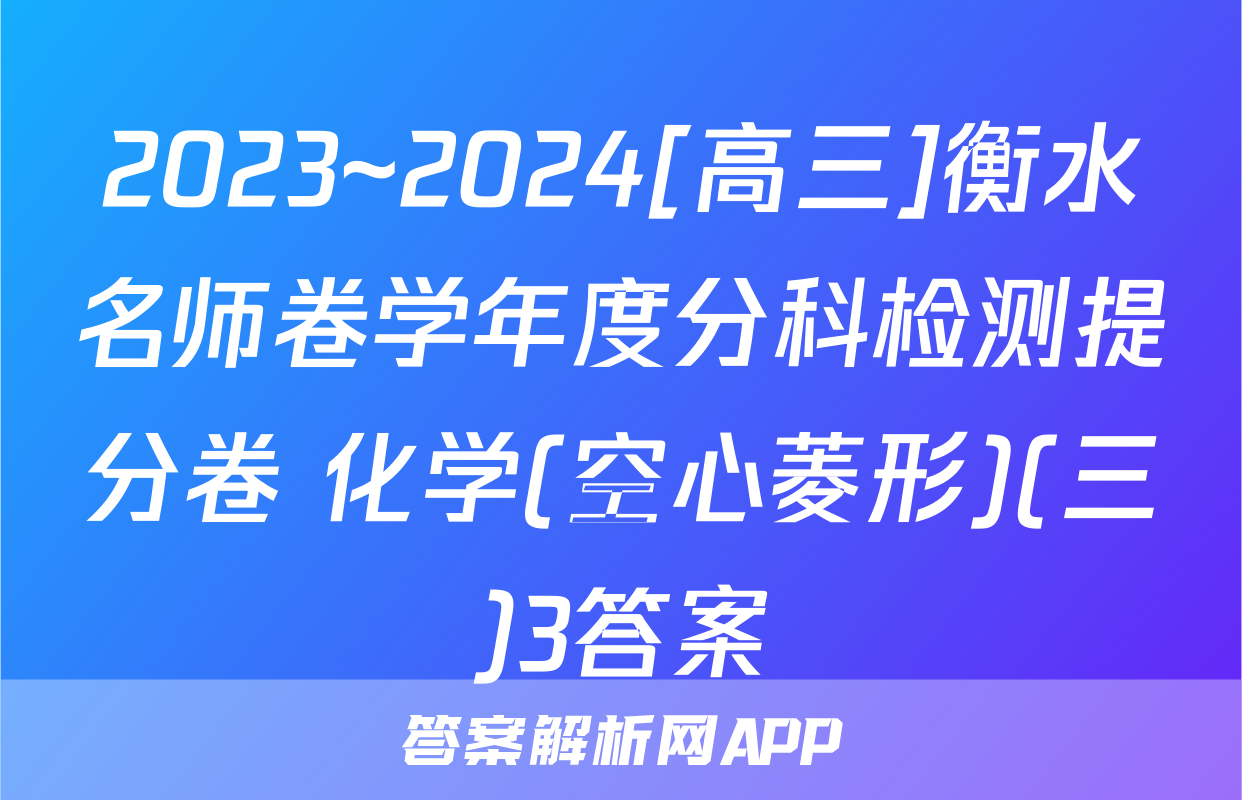2023~2024[高三]衡水名师卷学年度分科检测提分卷 化学(空心菱形)(三)3答案