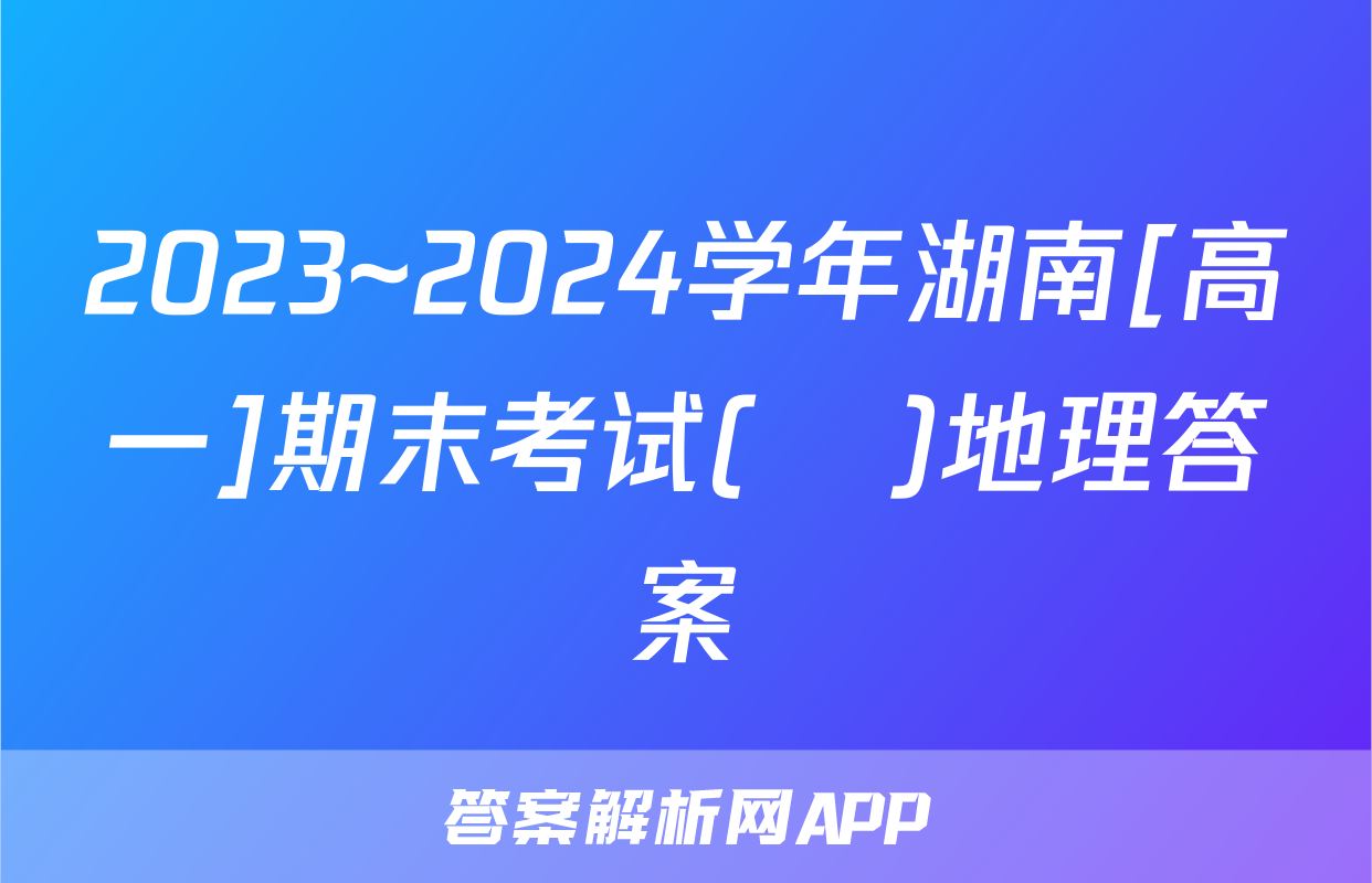 2023~2024学年湖南[高一]期末考试(♣)地理答案
