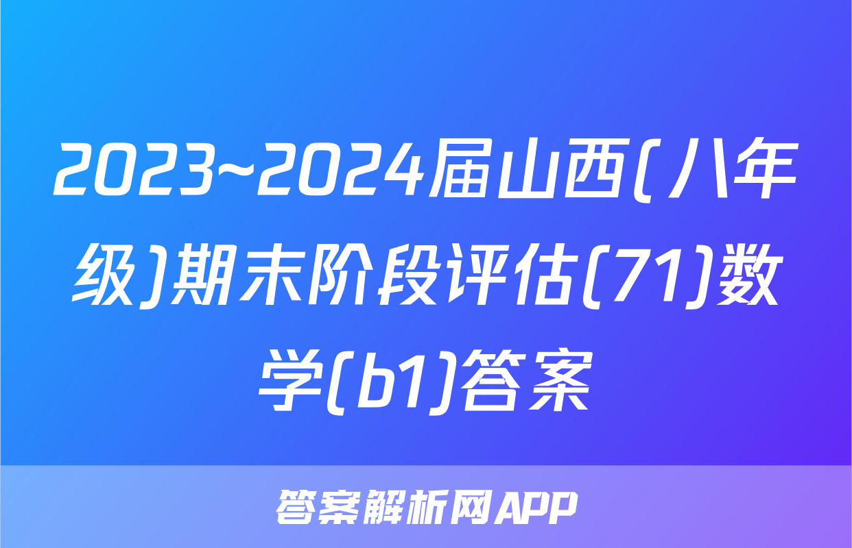 2023~2024届山西(八年级)期末阶段评估(71)数学(b1)答案