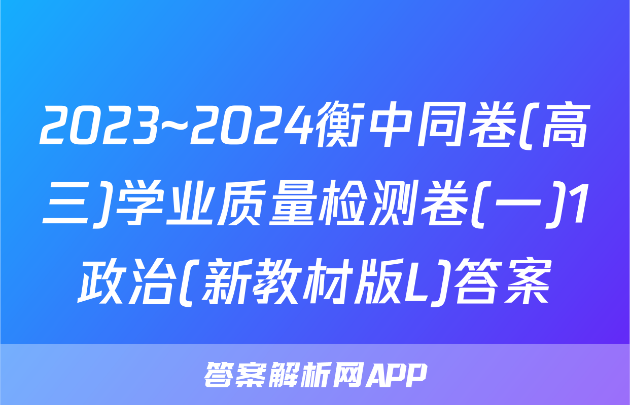 2023~2024衡中同卷(高三)学业质量检测卷(一)1政治(新教材版L)答案