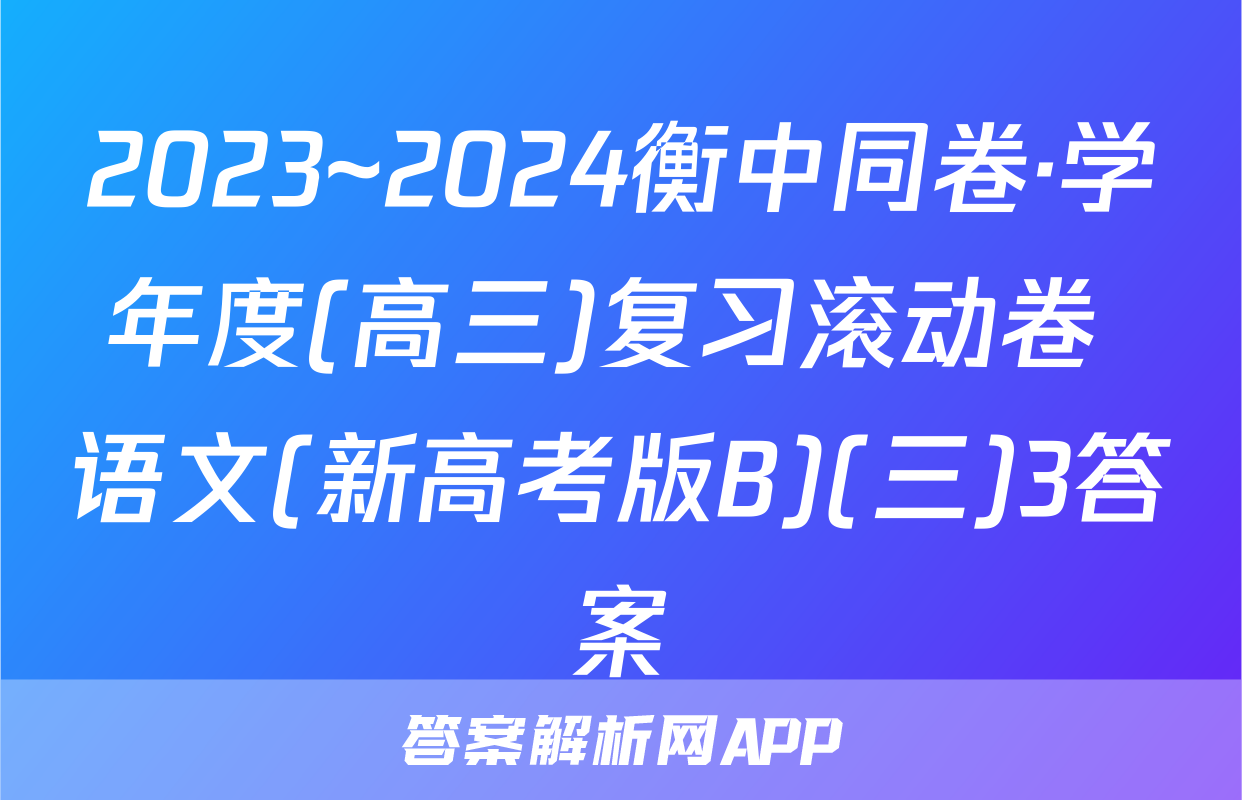 2023~2024衡中同卷·学年度(高三)复习滚动卷 语文(新高考版B)(三)3答案
