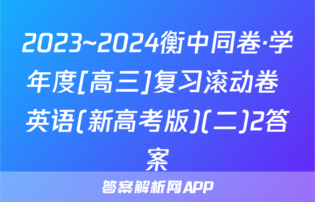 2023~2024衡中同卷·学年度[高三]复习滚动卷 英语(新高考版)(二)2答案