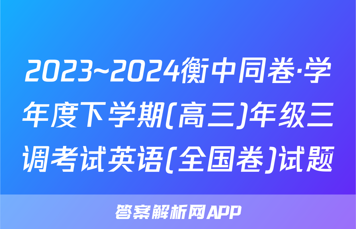 2023~2024衡中同卷·学年度下学期(高三)年级三调考试英语(全国卷)试题