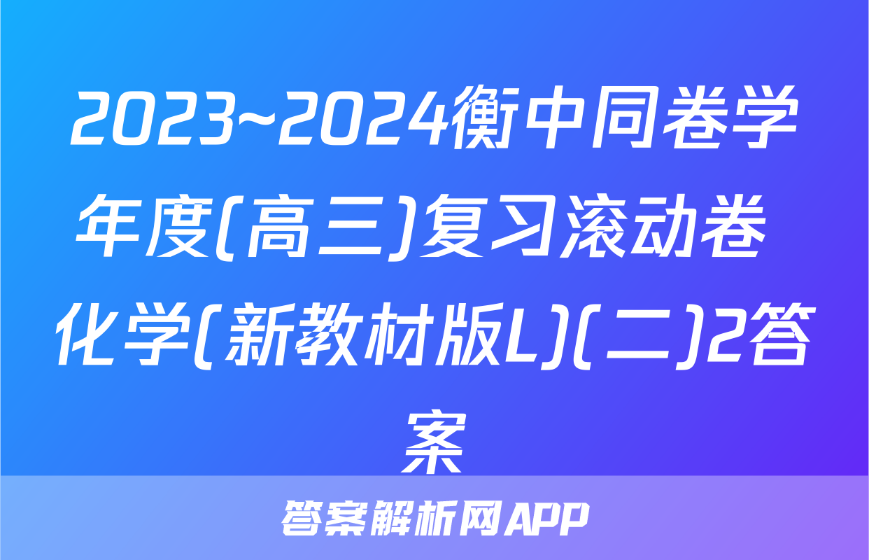 2023~2024衡中同卷学年度(高三)复习滚动卷 化学(新教材版L)(二)2答案