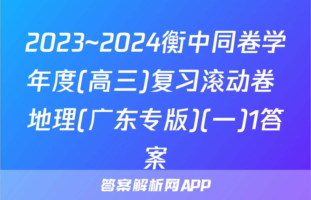 2023~2024衡中同卷学年度(高三)复习滚动卷 地理(广东专版)(一)1答案