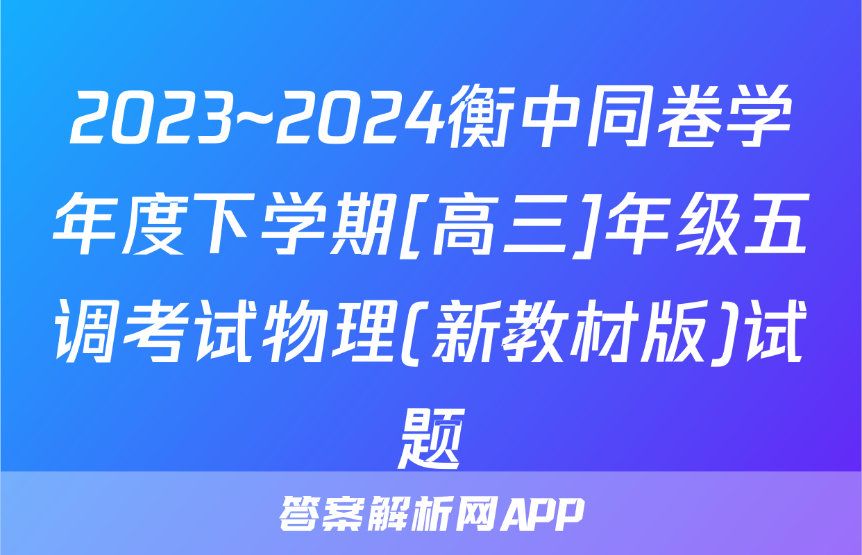 2023~2024衡中同卷学年度下学期[高三]年级五调考试物理(新教材版)试题