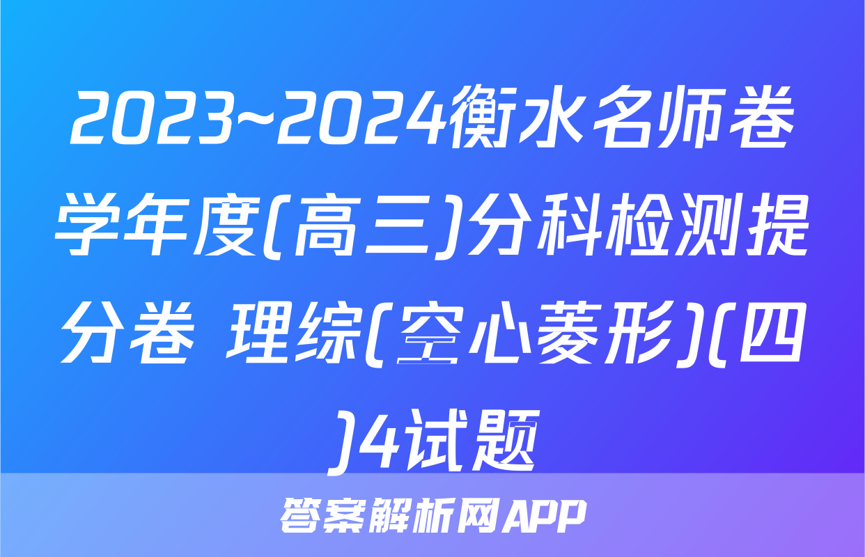 2023~2024衡水名师卷学年度(高三)分科检测提分卷 理综(空心菱形)(四)4试题