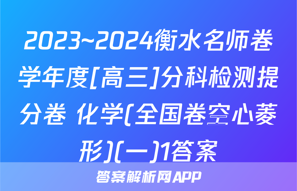 2023~2024衡水名师卷学年度[高三]分科检测提分卷 化学(全国卷空心菱形)(一)1答案