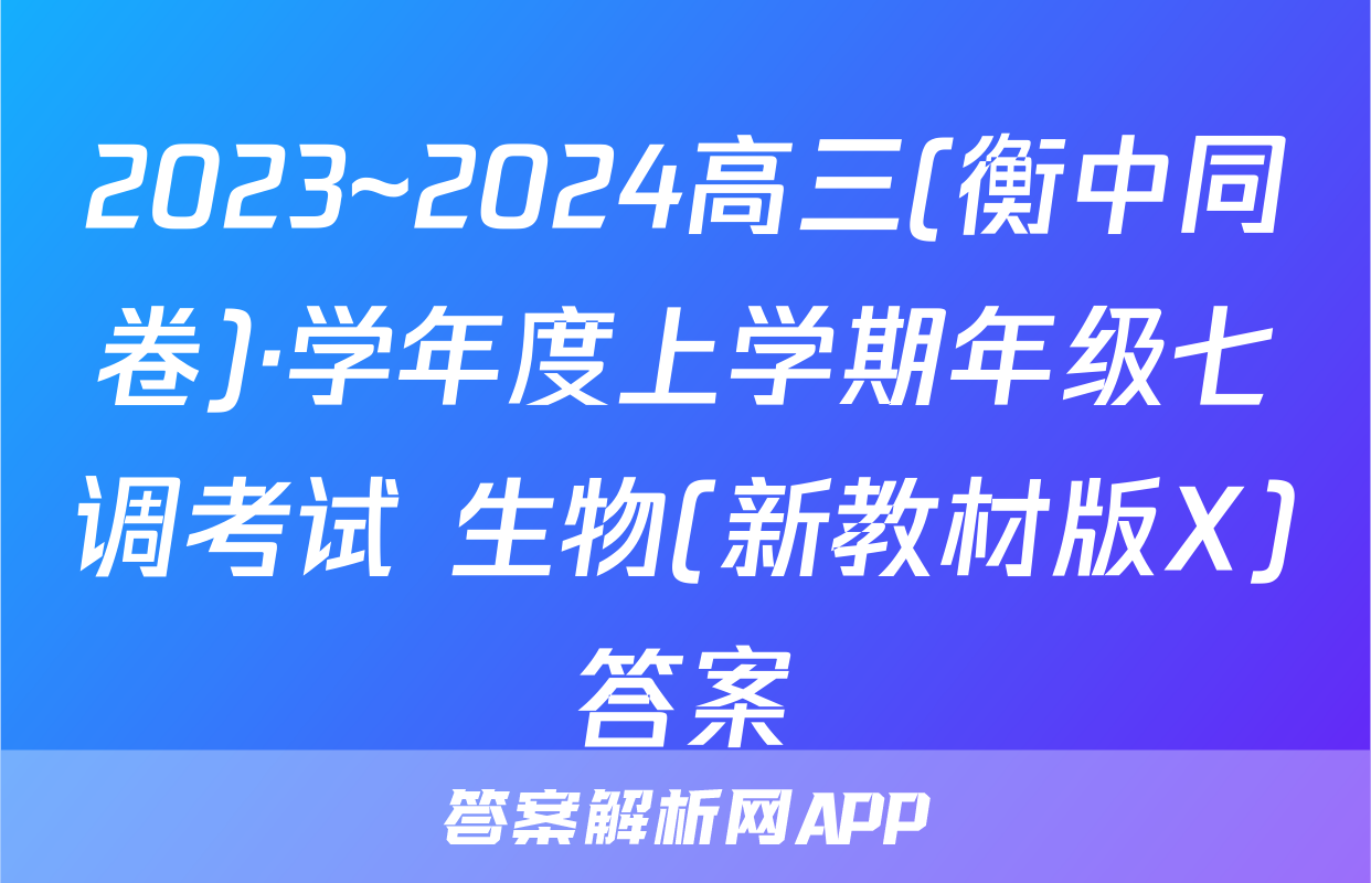 2023~2024高三(衡中同卷)·学年度上学期年级七调考试 生物(新教材版X)答案