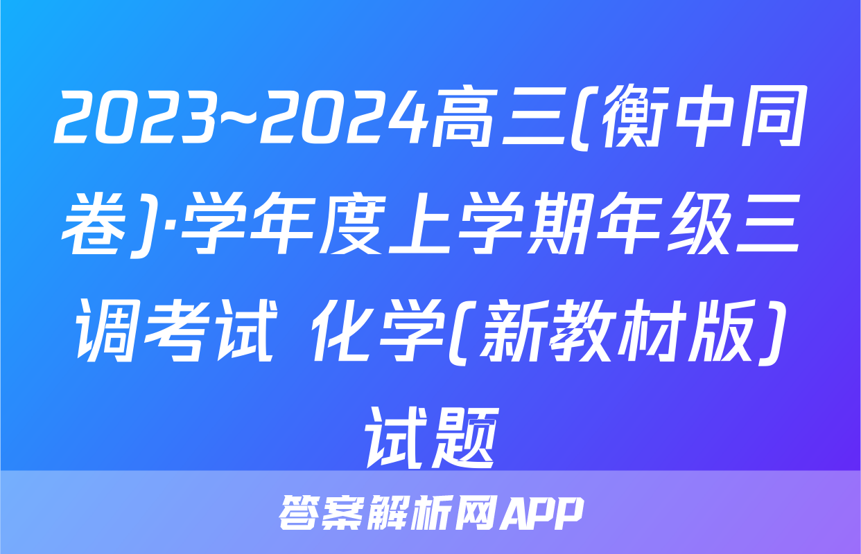 2023~2024高三(衡中同卷)·学年度上学期年级三调考试 化学(新教材版)试题