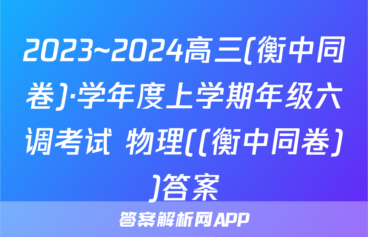 2023~2024高三(衡中同卷)·学年度上学期年级六调考试 物理((衡中同卷))答案