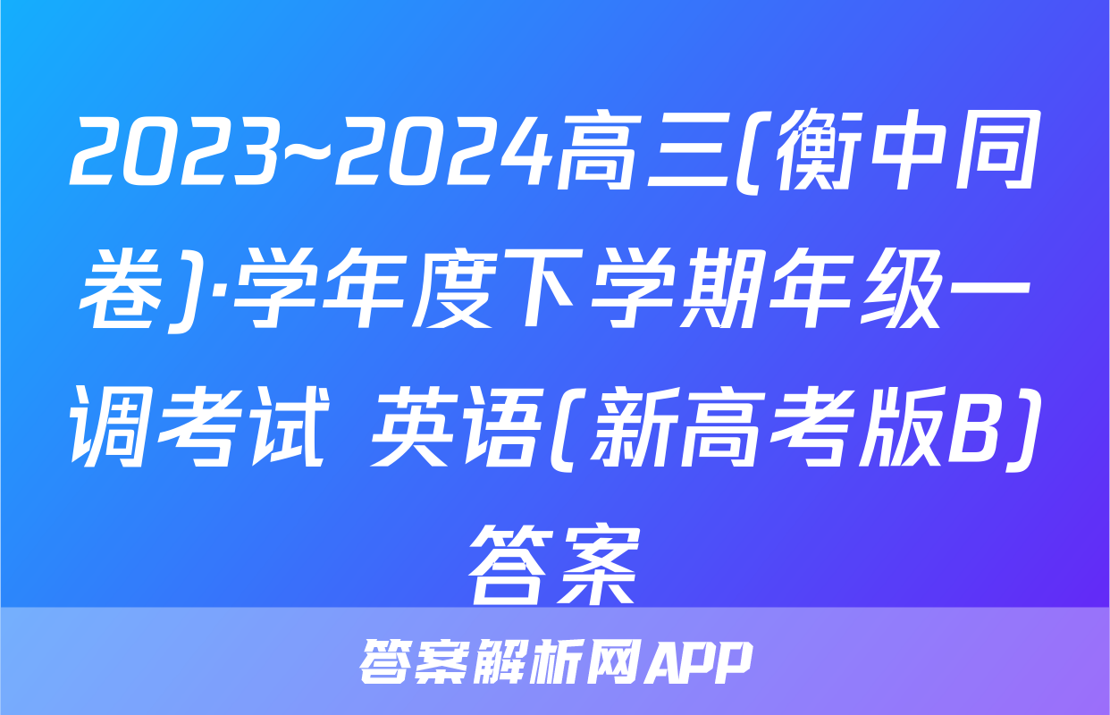 2023~2024高三(衡中同卷)·学年度下学期年级一调考试 英语(新高考版B)答案