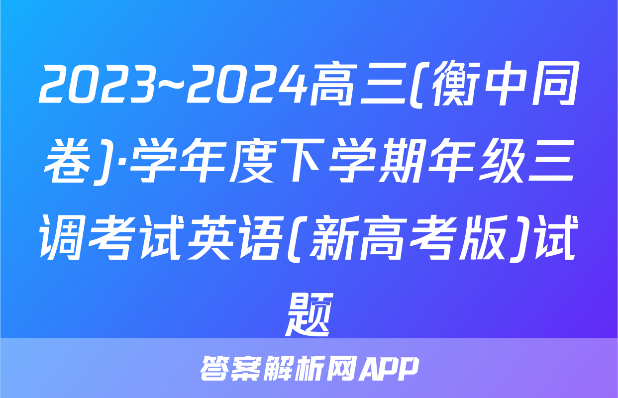 2023~2024高三(衡中同卷)·学年度下学期年级三调考试英语(新高考版)试题