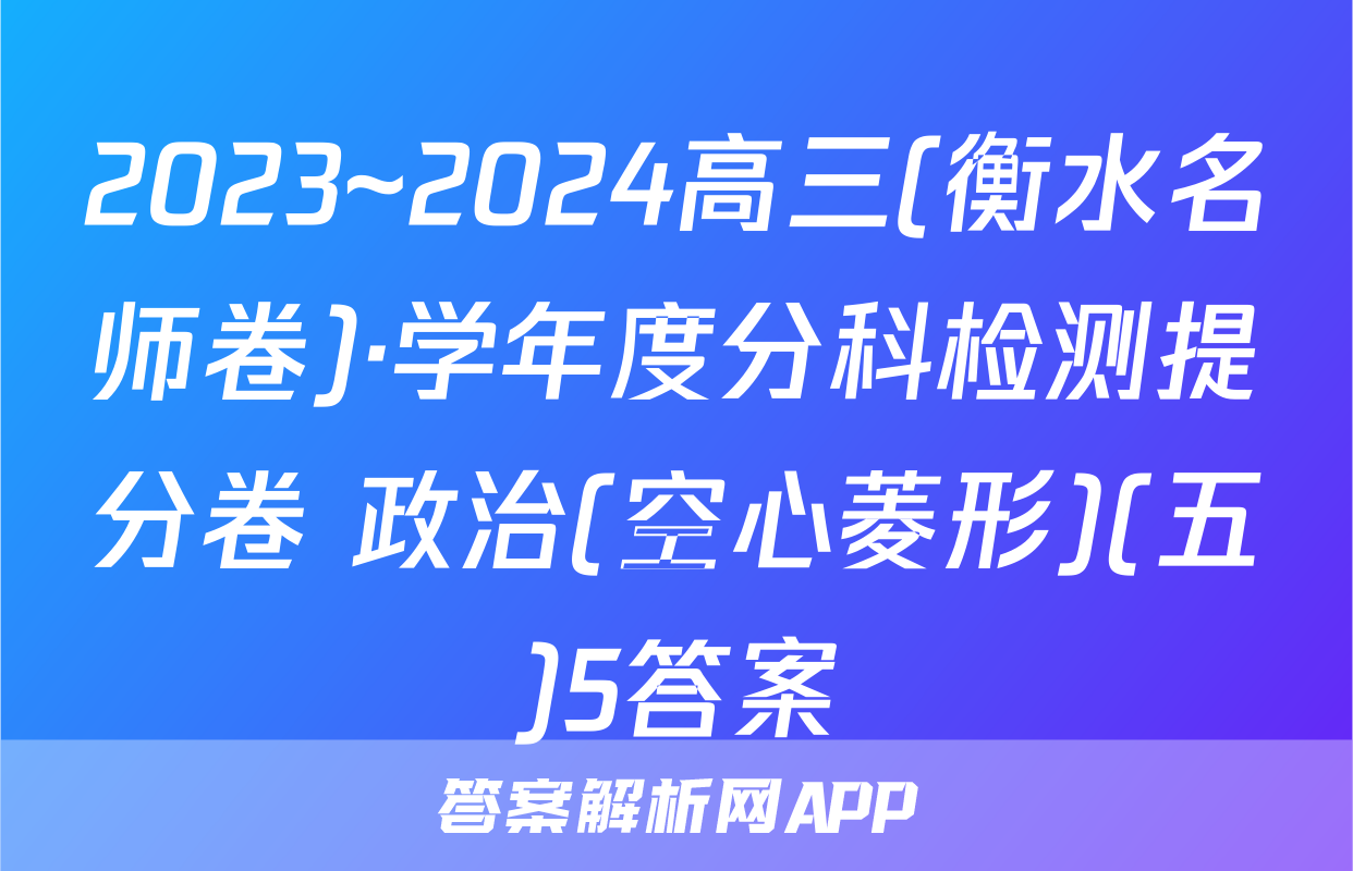 2023~2024高三(衡水名师卷)·学年度分科检测提分卷 政治(空心菱形)(五)5答案